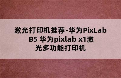 激光打印机推荐-华为PixLab B5 华为pixlab x1激光多功能打印机